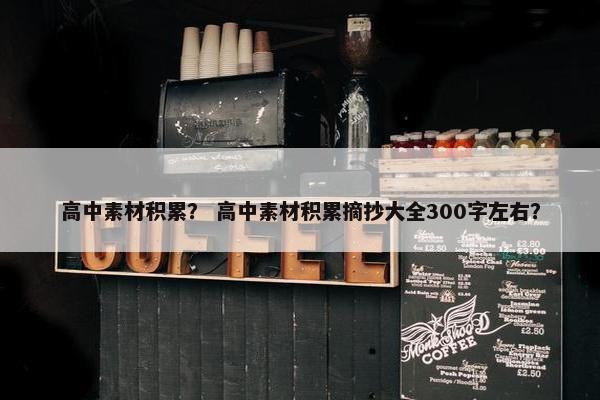 高中素材积累？ 高中素材积累摘抄大全300字左右？