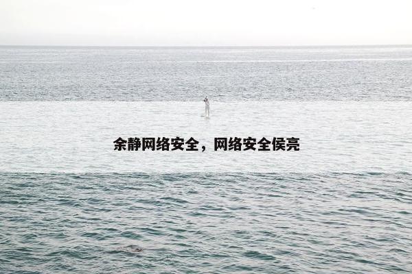 余静网络安全，网络安全侯亮