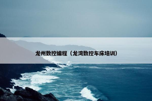 龙州数控编程（龙湾数控车床培训）