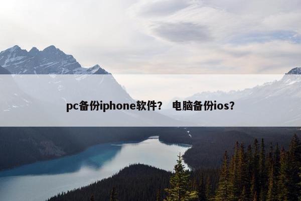 pc备份iphone软件？ 电脑备份ios？