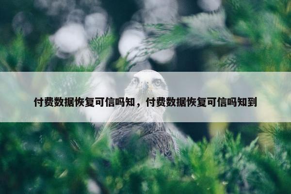 付费数据恢复可信吗知，付费数据恢复可信吗知到