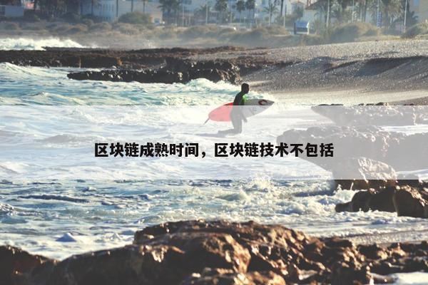 区块链成熟时间，区块链技术不包括