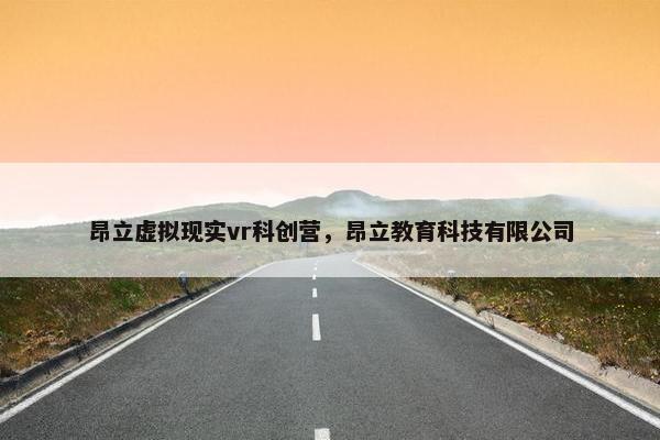 昂立虚拟现实vr科创营，昂立教育科技有限公司