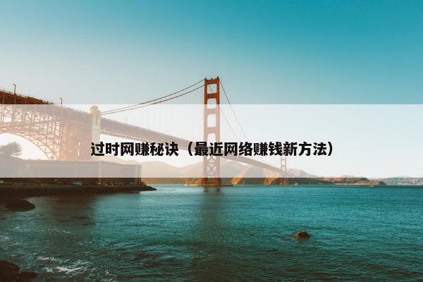 过时网赚秘诀（最近网络赚钱新方法）