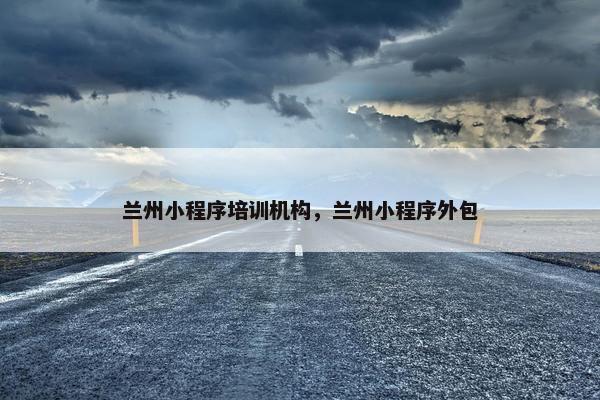 兰州小程序培训机构，兰州小程序外包