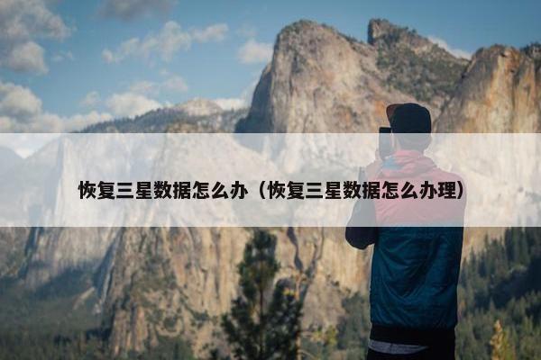 恢复三星数据怎么办（恢复三星数据怎么办理）