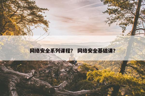 网络安全系列课程？ 网络安全基础课？