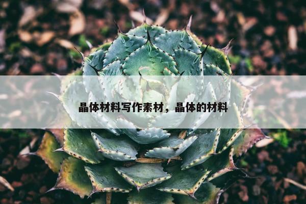 晶体材料写作素材，晶体的材料