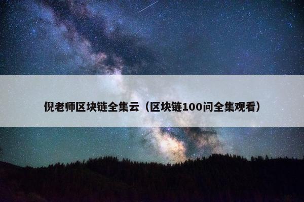 倪老师区块链全集云（区块链100问全集观看）