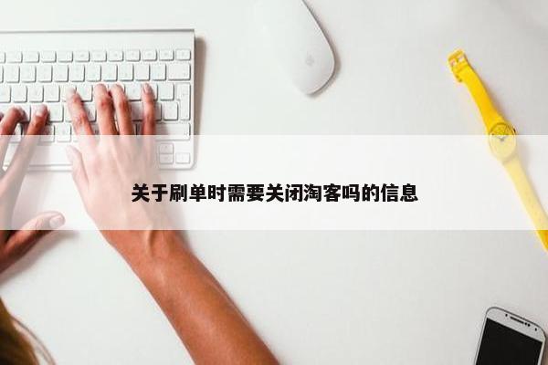 关于刷单时需要关闭淘客吗的信息