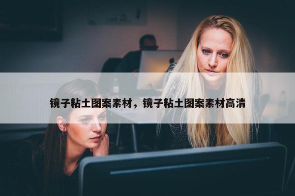 镜子粘土图案素材，镜子粘土图案素材高清