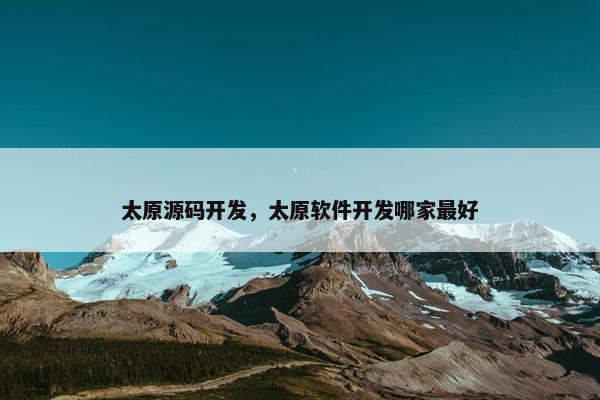 太原源码开发，太原软件开发哪家最好