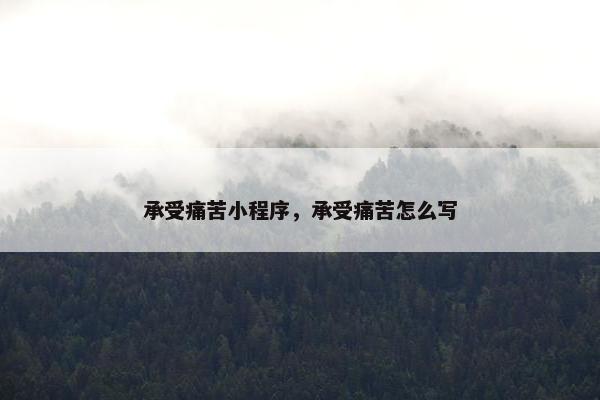 承受痛苦小程序，承受痛苦怎么写