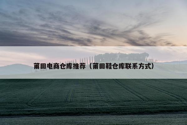 莆田电商仓库推荐（莆田鞋仓库联系方式）