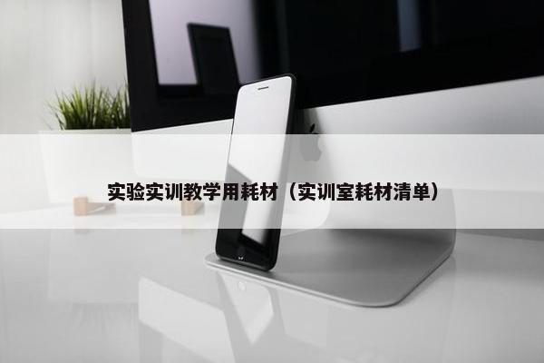 实验实训教学用耗材（实训室耗材清单）
