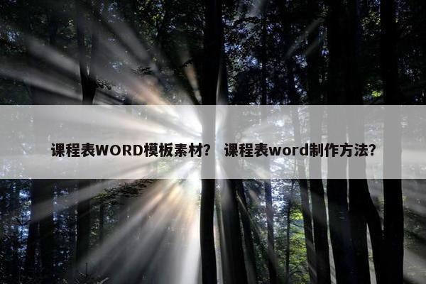课程表WORD模板素材？ 课程表word制作方法？