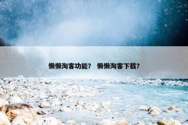 懒懒淘客功能？ 懒懒淘客下载？