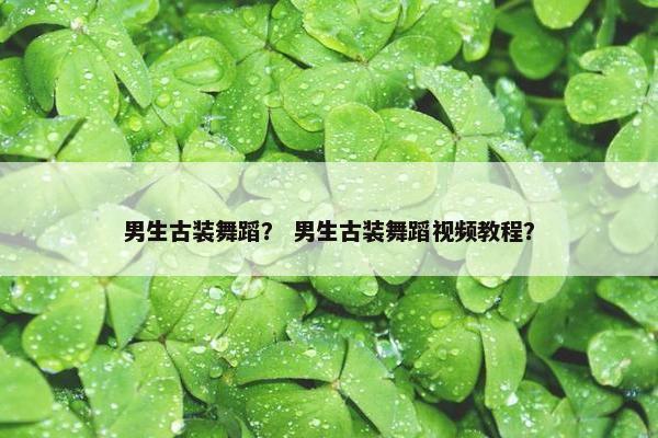 男生古装舞蹈？ 男生古装舞蹈视频教程？