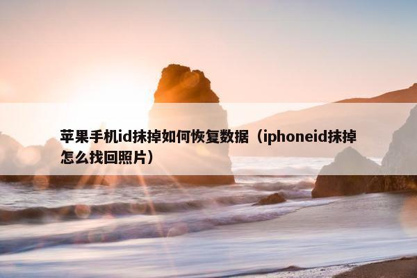 苹果手机id抹掉如何恢复数据（iphoneid抹掉怎么找回照片）