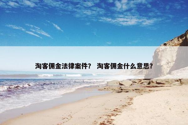淘客佣金法律案件？ 淘客佣金什么意思？