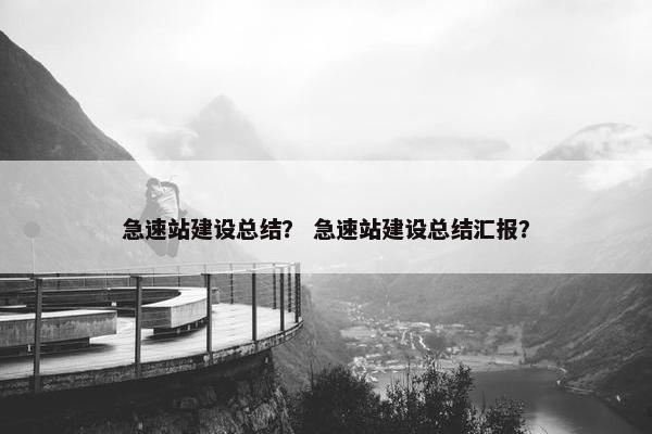 急速站建设总结？ 急速站建设总结汇报？