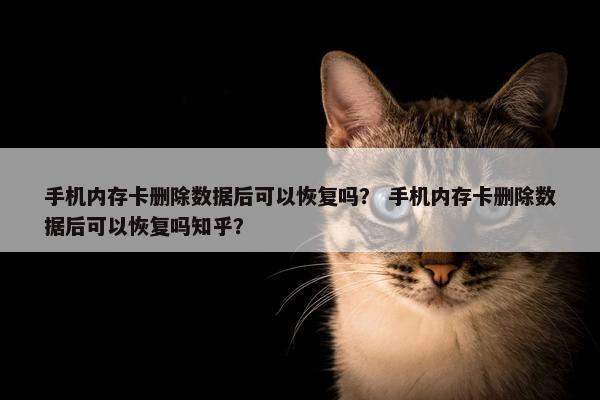 手机内存卡删除数据后可以恢复吗？ 手机内存卡删除数据后可以恢复吗知乎？