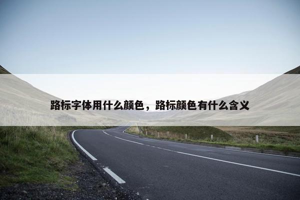 路标字体用什么颜色，路标颜色有什么含义