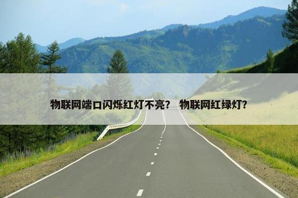 物联网端口闪烁红灯不亮？ 物联网红绿灯？