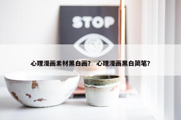 心理漫画素材黑白画？ 心理漫画黑白简笔？