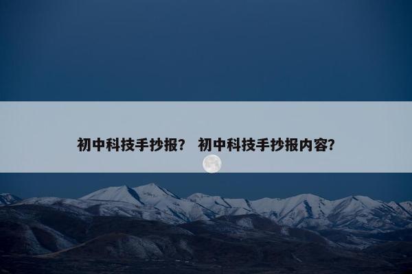 初中科技手抄报？ 初中科技手抄报内容？
