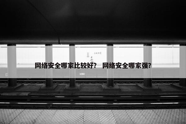 网络安全哪家比较好？ 网络安全哪家强？