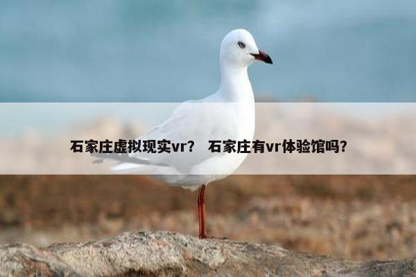 石家庄虚拟现实vr？ 石家庄有vr体验馆吗？