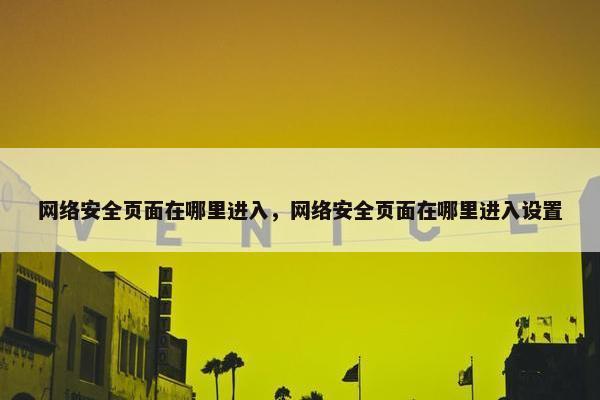 网络安全页面在哪里进入，网络安全页面在哪里进入设置