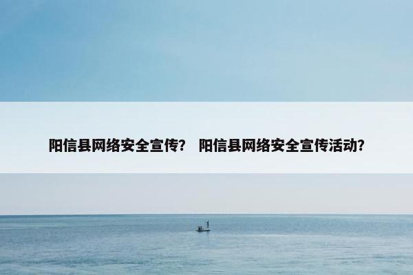 阳信县网络安全宣传？ 阳信县网络安全宣传活动？