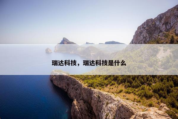 瑞达科技，瑞达科技是什么
