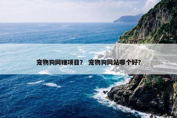 宠物狗网赚项目？ 宠物狗网站哪个好？