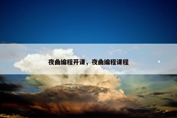 夜曲编程开课，夜曲编程课程