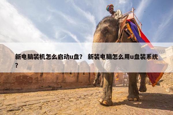 新电脑装机怎么启动u盘？ 新装电脑怎么用u盘装系统？