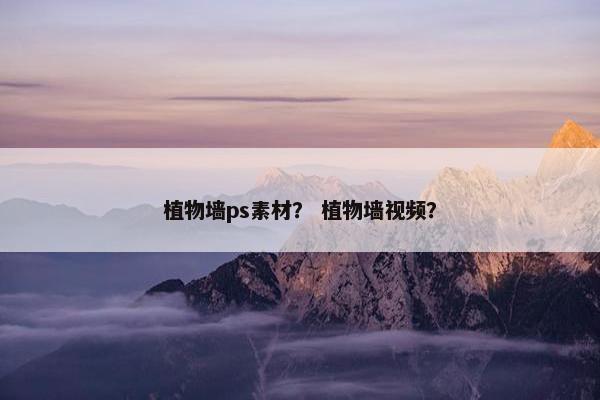 植物墙ps素材？ 植物墙视频？