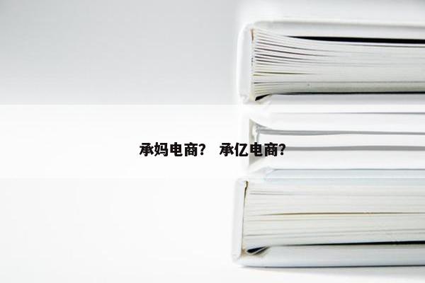 承妈电商？ 承亿电商？