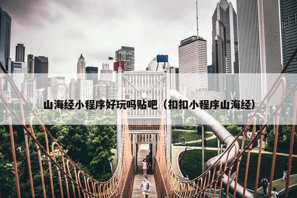 山海经小程序好玩吗贴吧（扣扣小程序山海经）