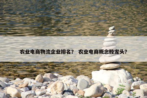 农业电商物流企业排名？ 农业电商概念股龙头？