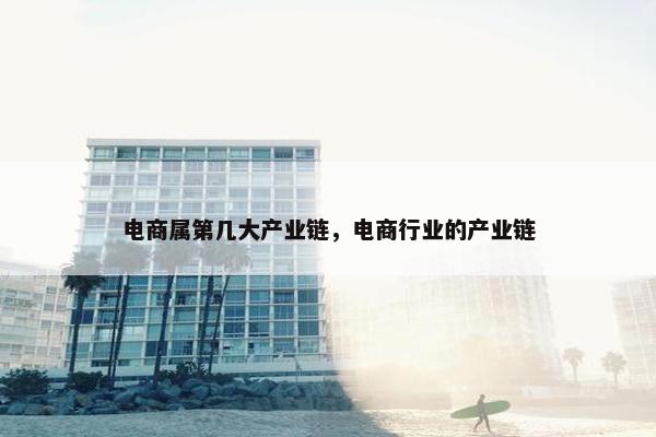 电商属第几大产业链，电商行业的产业链