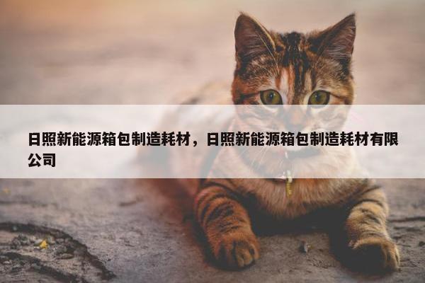 日照新能源箱包制造耗材，日照新能源箱包制造耗材有限公司