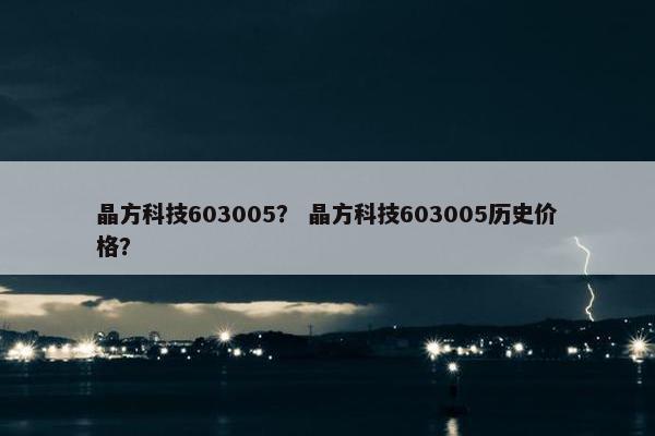晶方科技603005？ 晶方科技603005历史价格？