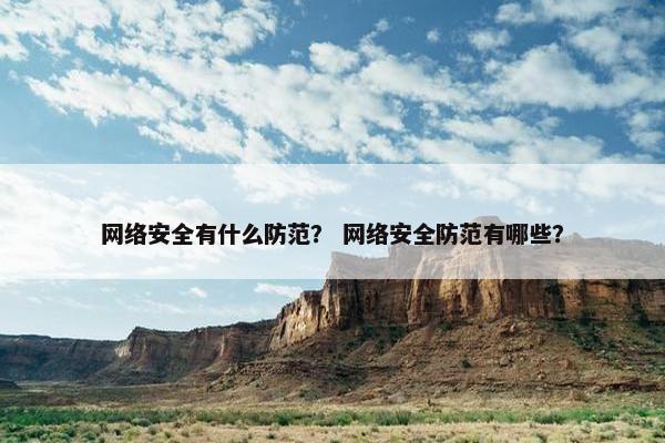 网络安全有什么防范？ 网络安全防范有哪些？