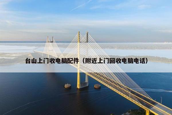 台山上门收电脑配件（附近上门回收电脑电话）