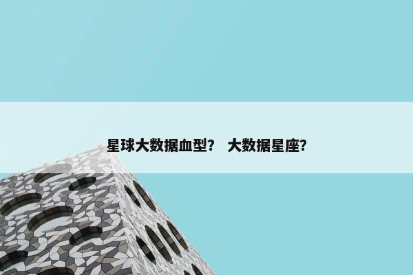 星球大数据血型？ 大数据星座？