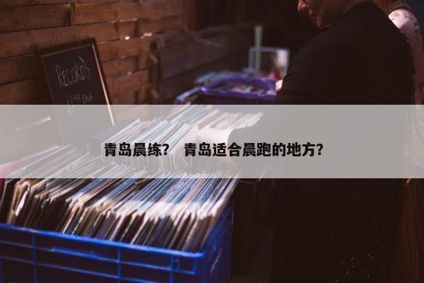青岛晨练？ 青岛适合晨跑的地方？