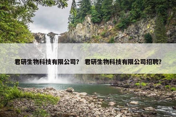 君研生物科技有限公司？ 君研生物科技有限公司招聘？